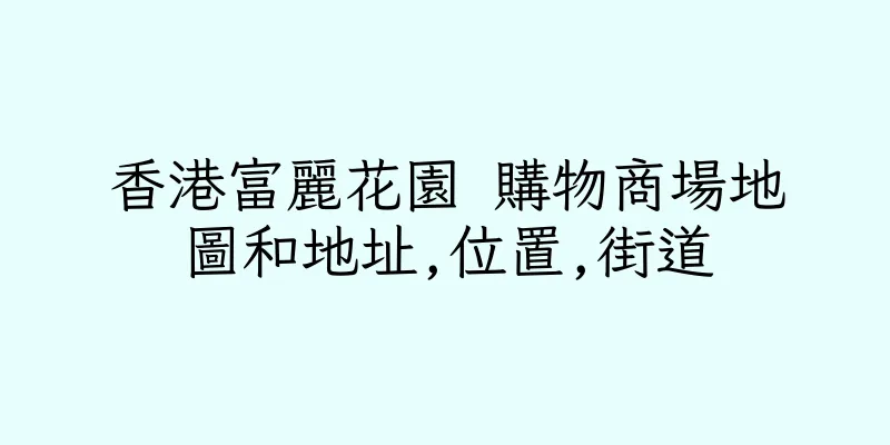 香港富麗花園 購物商場地圖和地址,位置,街道