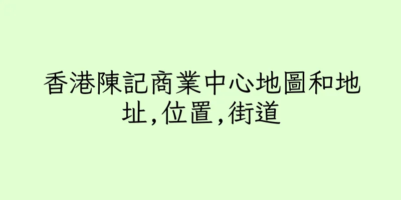 香港陳記商業中心地圖和地址,位置,街道