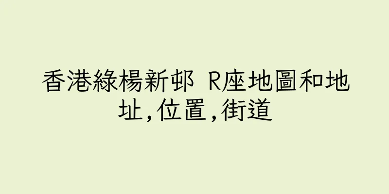 香港綠楊新邨 R座地圖和地址,位置,街道