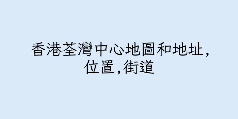 香港荃灣中心地圖和地址,位置,街道