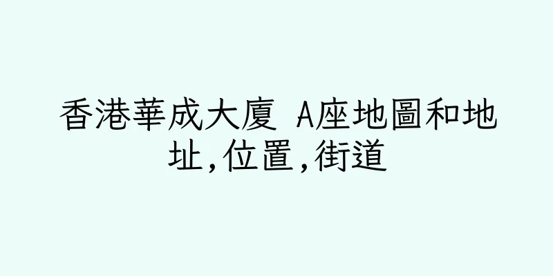 香港華成大廈 A座地圖和地址,位置,街道