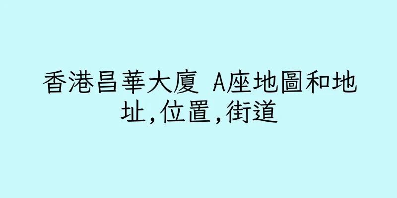 香港昌華大廈 A座地圖和地址,位置,街道