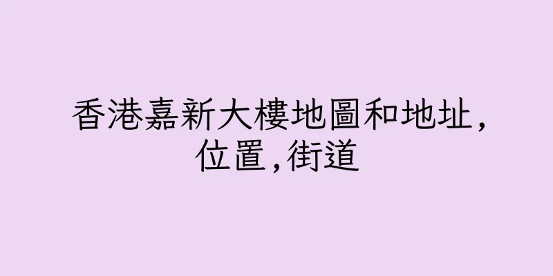 香港嘉新大樓地圖和地址,位置,街道