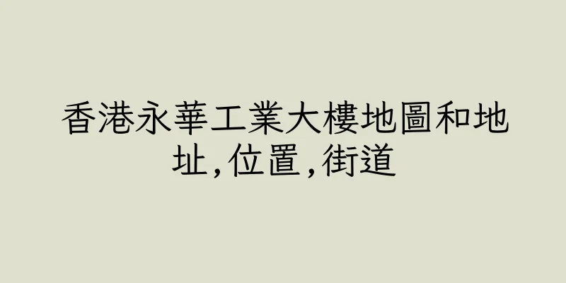 香港永華工業大樓地圖和地址,位置,街道
