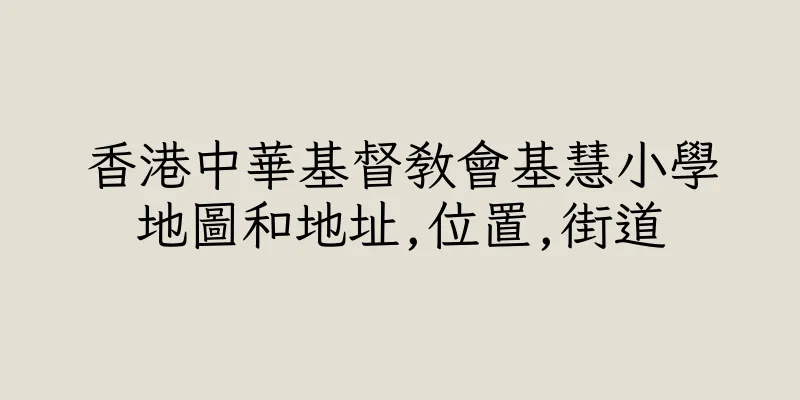 香港中華基督教會基慧小學地圖和地址,位置,街道