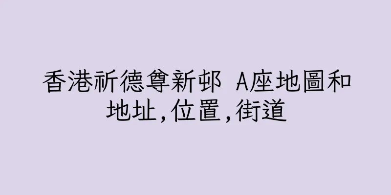 香港祈德尊新邨 A座地圖和地址,位置,街道