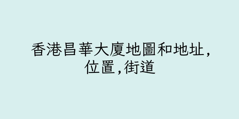 香港昌華大廈地圖和地址,位置,街道