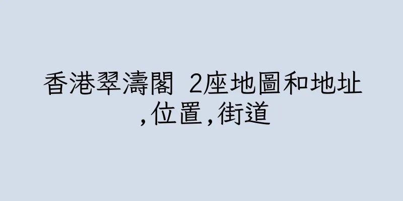 香港翠濤閣 2座地圖和地址,位置,街道