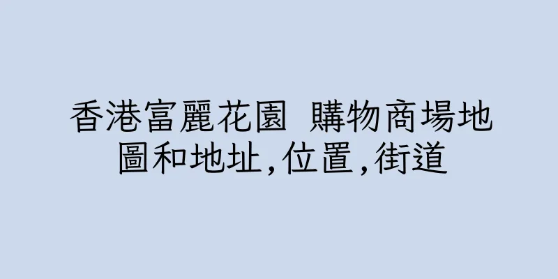 香港富麗花園 購物商場地圖和地址,位置,街道