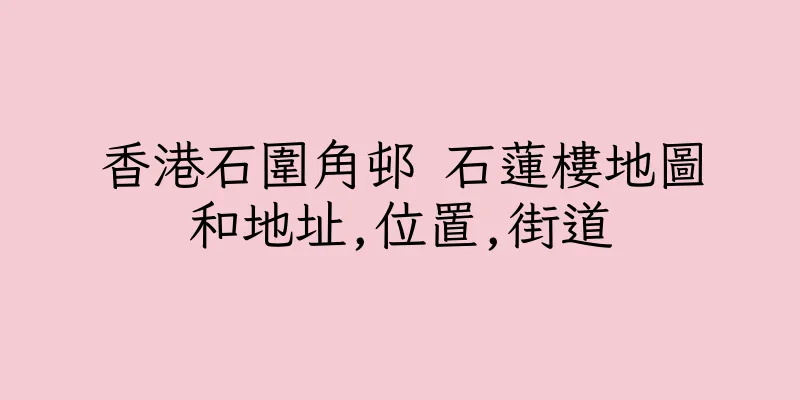 香港石圍角邨 石蓮樓地圖和地址,位置,街道