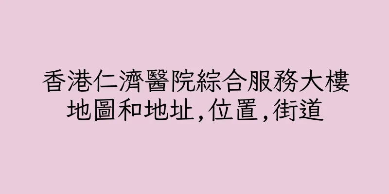 香港仁濟醫院綜合服務大樓地圖和地址,位置,街道