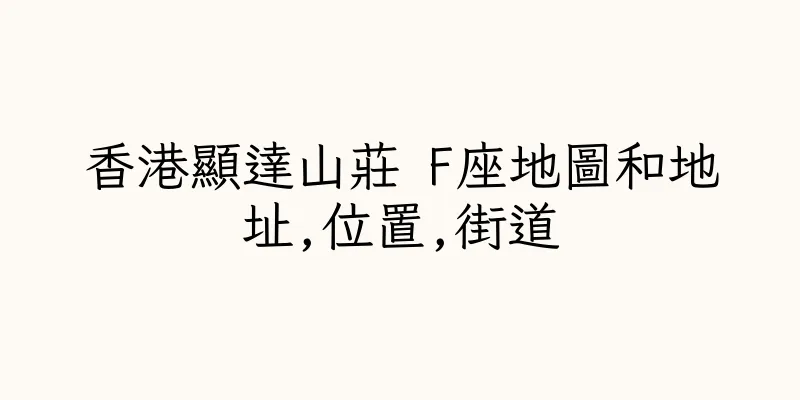 香港顯達山莊 F座地圖和地址,位置,街道