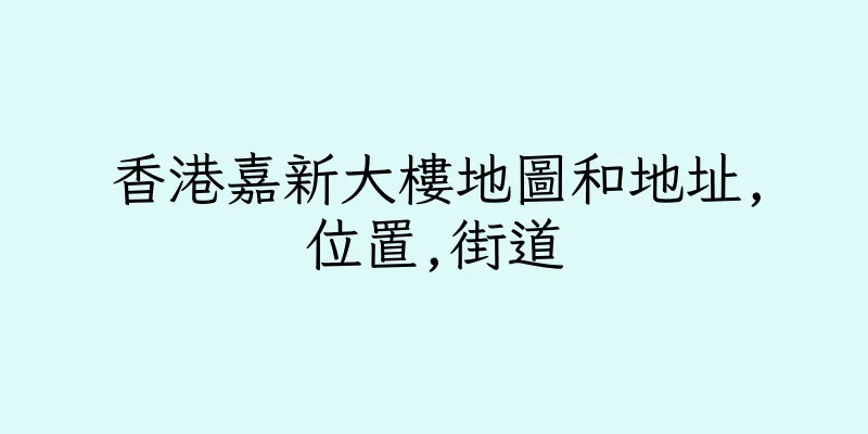 香港嘉新大樓地圖和地址,位置,街道