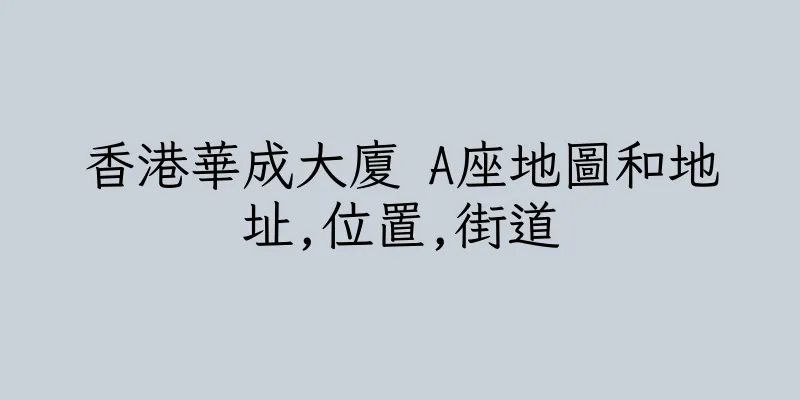 香港華成大廈 A座地圖和地址,位置,街道