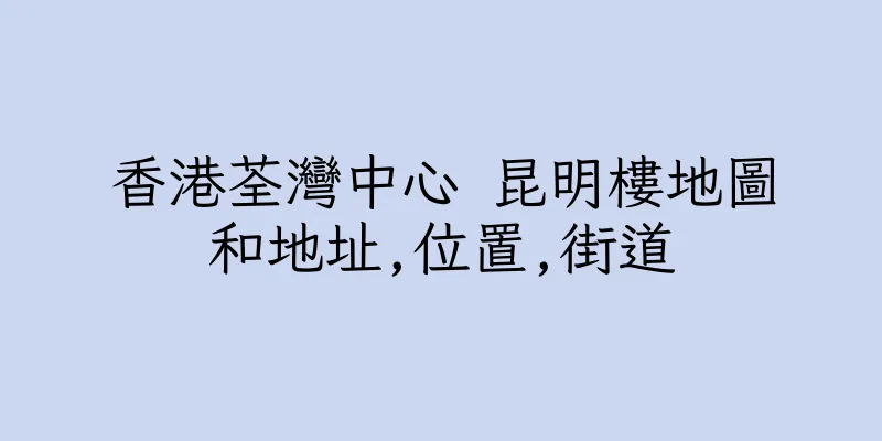 香港荃灣中心 昆明樓地圖和地址,位置,街道