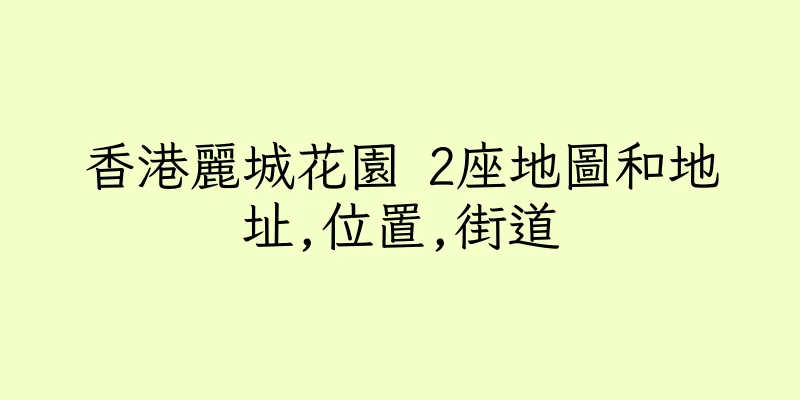 香港麗城花園 2座地圖和地址,位置,街道