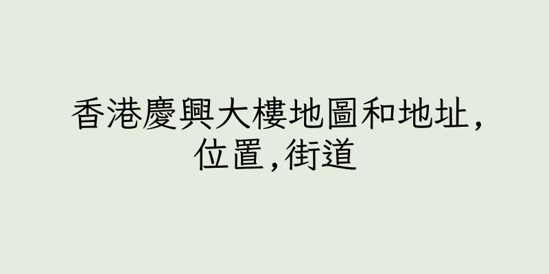 香港慶興大樓地圖和地址,位置,街道