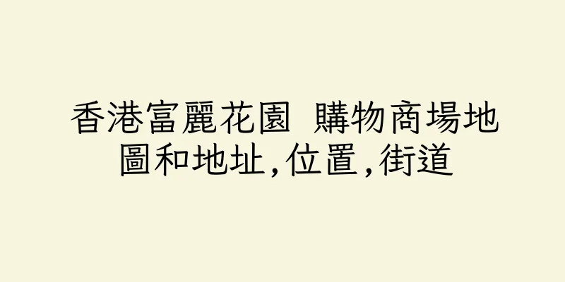 香港富麗花園 購物商場地圖和地址,位置,街道
