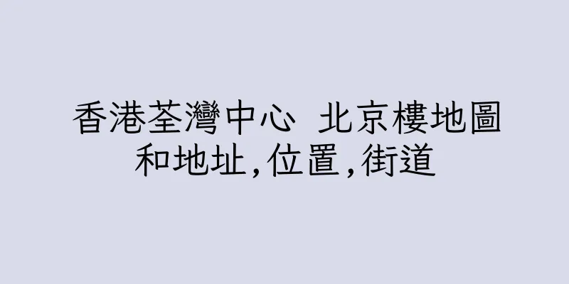 香港荃灣中心 北京樓地圖和地址,位置,街道