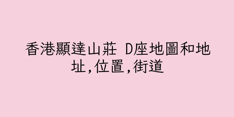 香港顯達山莊 D座地圖和地址,位置,街道