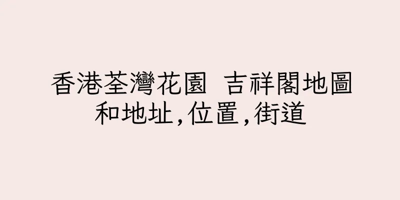 香港荃灣花園 吉祥閣地圖和地址,位置,街道