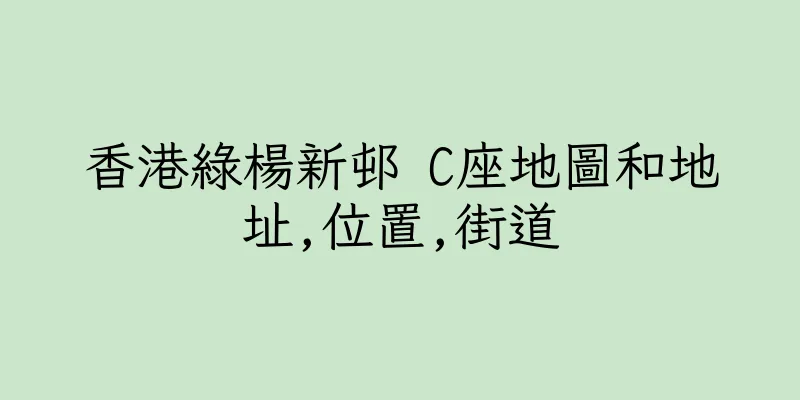 香港綠楊新邨 C座地圖和地址,位置,街道