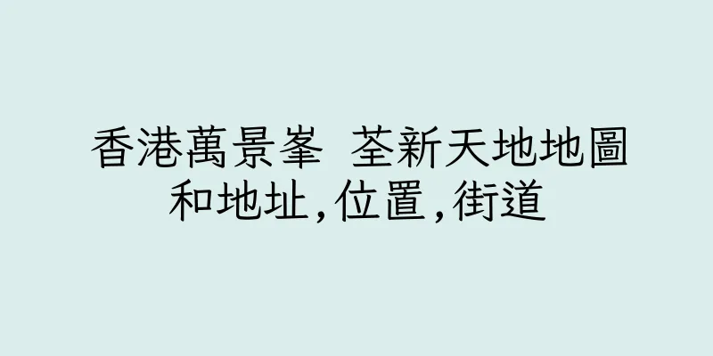 香港萬景峯 荃新天地地圖和地址,位置,街道
