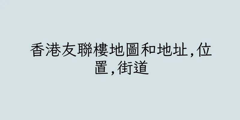 香港友聯樓地圖和地址,位置,街道