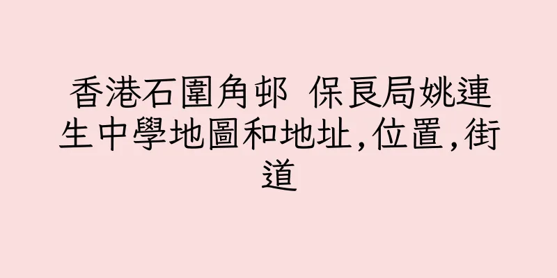 香港石圍角邨 保良局姚連生中學地圖和地址,位置,街道