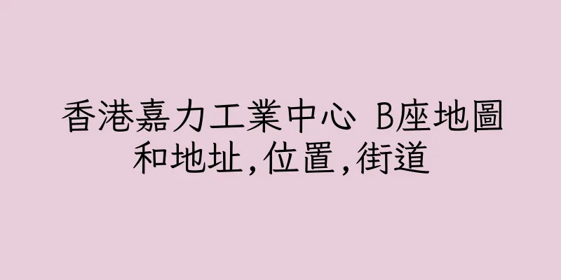 香港嘉力工業中心 B座地圖和地址,位置,街道