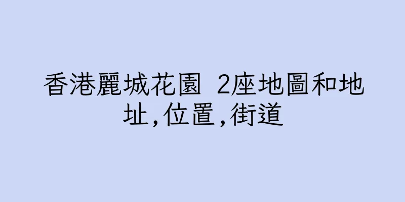 香港麗城花園 2座地圖和地址,位置,街道