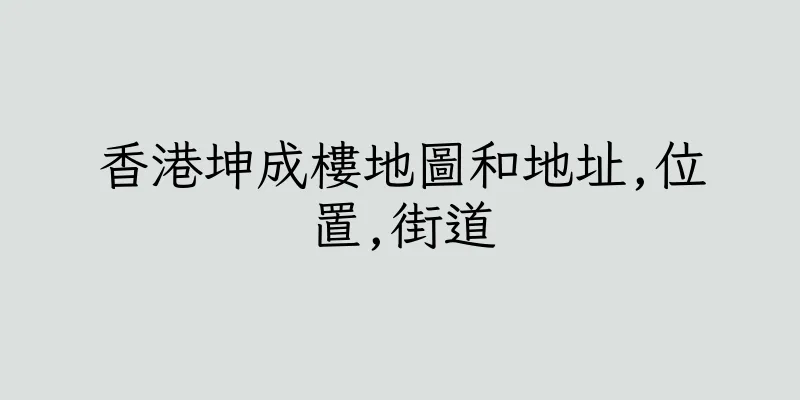 香港坤成樓地圖和地址,位置,街道