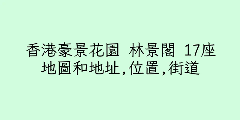 香港豪景花園 林景閣 17座地圖和地址,位置,街道
