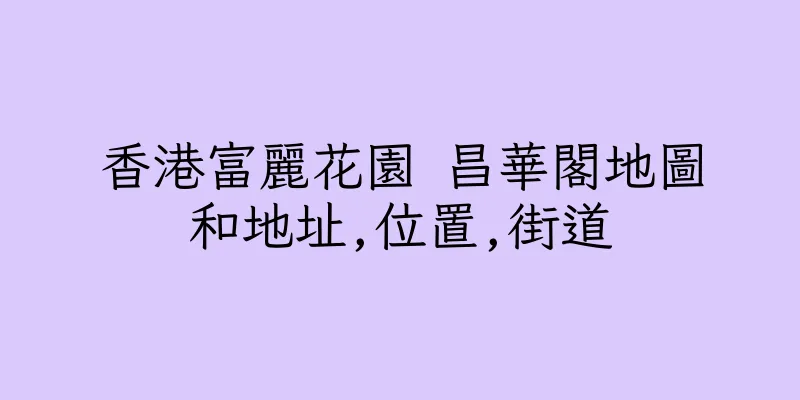 香港富麗花園 昌華閣地圖和地址,位置,街道