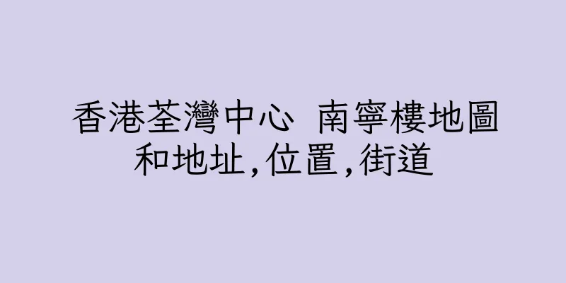 香港荃灣中心 南寧樓地圖和地址,位置,街道