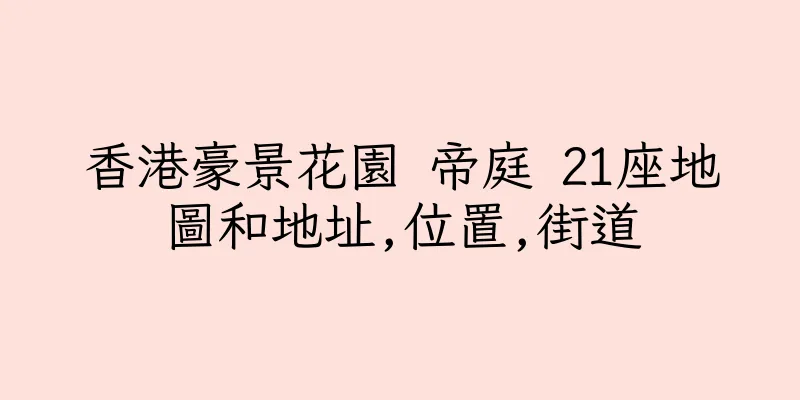 香港豪景花園 帝庭 21座地圖和地址,位置,街道