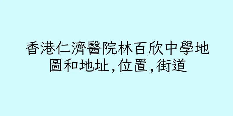 香港仁濟醫院林百欣中學地圖和地址,位置,街道