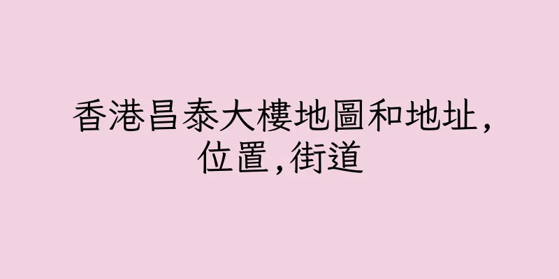 香港昌泰大樓地圖和地址,位置,街道