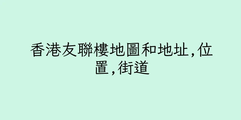 香港友聯樓地圖和地址,位置,街道
