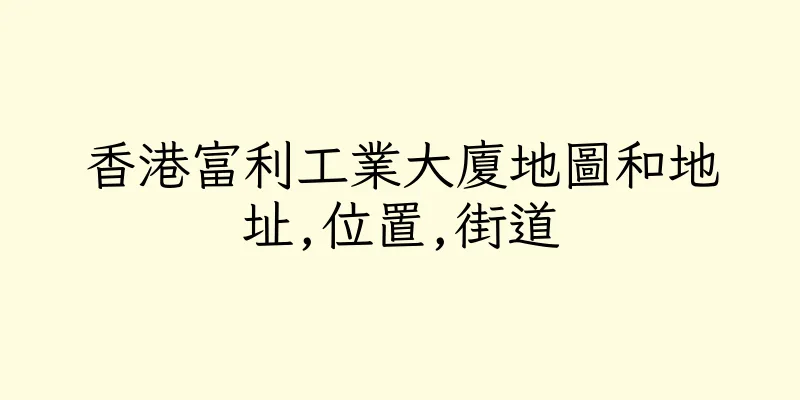 香港富利工業大廈地圖和地址,位置,街道
