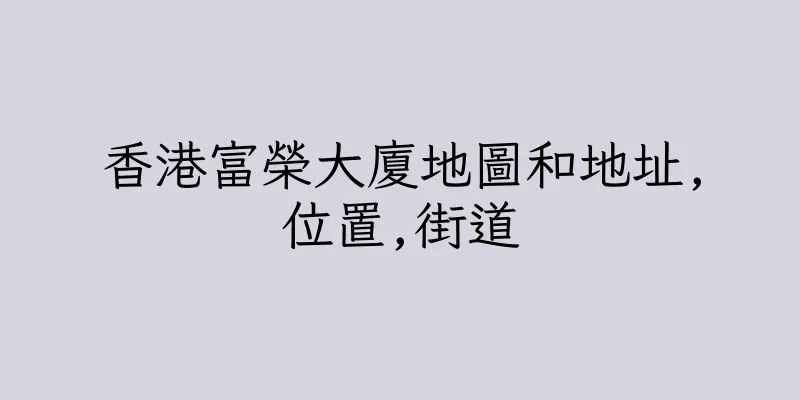 香港富榮大廈地圖和地址,位置,街道