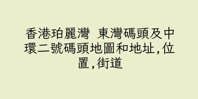 香港珀麗灣 東灣碼頭及中環二號碼頭地圖和地址,位置,街道