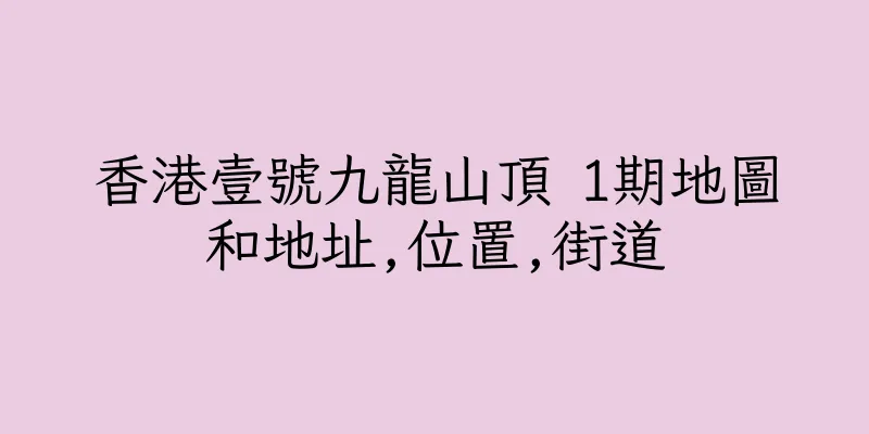香港壹號九龍山頂 1期地圖和地址,位置,街道