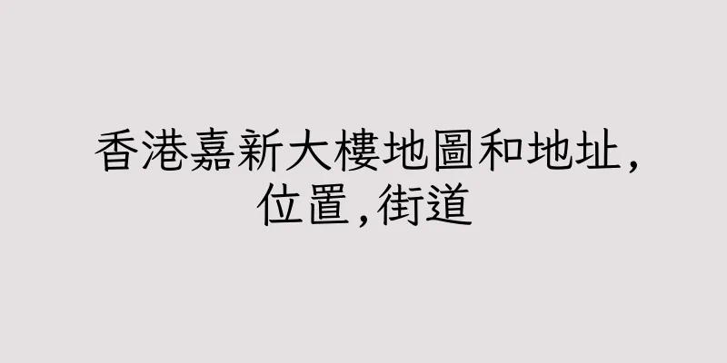 香港嘉新大樓地圖和地址,位置,街道