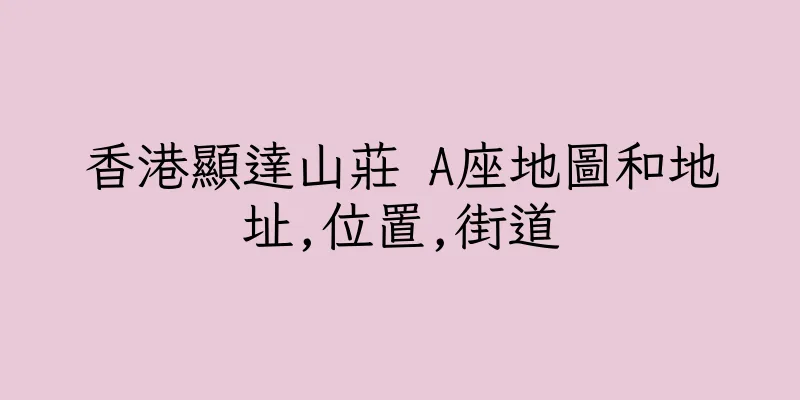 香港顯達山莊 A座地圖和地址,位置,街道