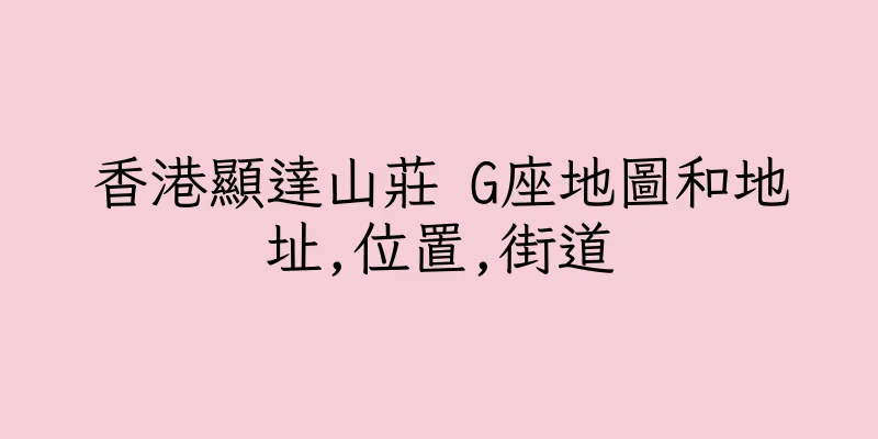 香港顯達山莊 G座地圖和地址,位置,街道