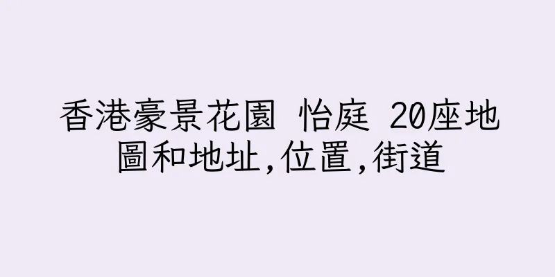 香港豪景花園 怡庭 20座地圖和地址,位置,街道