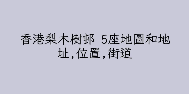 香港梨木樹邨 5座地圖和地址,位置,街道