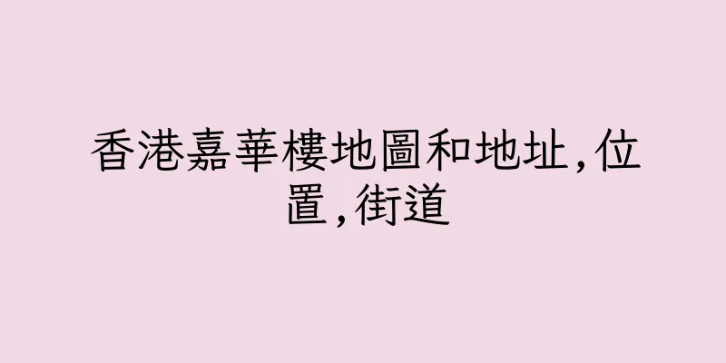 香港嘉華樓地圖和地址,位置,街道
