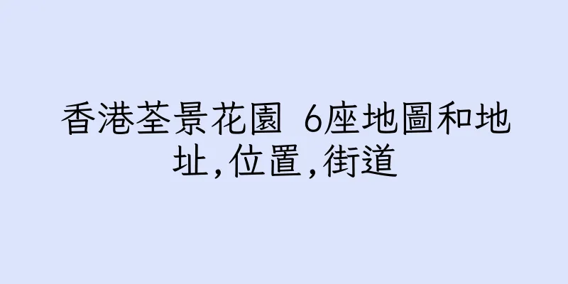 香港荃景花園 6座地圖和地址,位置,街道